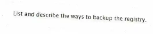 List and describe the ways to backup the registry.