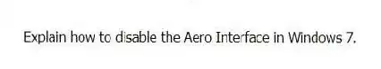 Explain how to disable the Aero Interface in Windows 7.