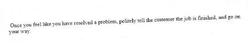 Once you feel like you have resolved a problem, politely tell the customer the job is finished, and go on your way.