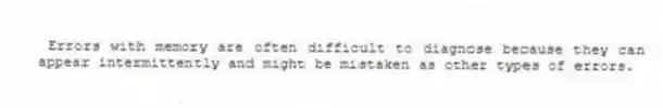 Errors with memory are often difficult to diagnose because they can appear intermittently and might be mistaken as other types of errors.