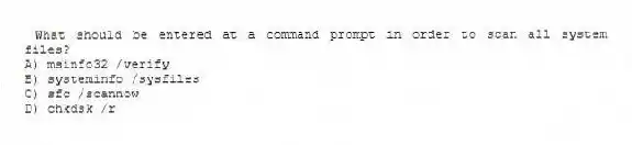 What should be entered at a command prompt in order to scan all system files?
A) msinfo32 /verify
B) systeminfo /sysfiles
C) sfc /scannow
D) chkdsk /r