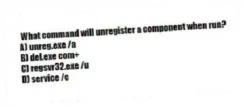 What command will unregister a component when run?
A) unreg.exe /a
B) del.exe com+
C) regsvr32.exe /u
D) service /c