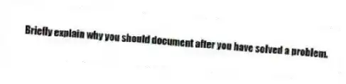 Briefly explain why you should document after you have solved a problem.