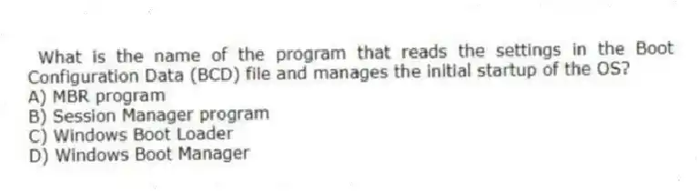 What is the name of the program that reads the settings in the Boot Configuration Data (BCD) file and manages the initial startup of the OS?
A) MBR program
B) Session Manager program
C) Windows Boot Loader
D) Windows Boot Manager