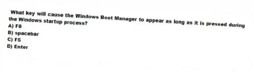 What key will cause the Windows Boot Manager to appear as long as it is pressed during the Windows startup process?
A) F8
B) spacebar
C) F5
D) Enter