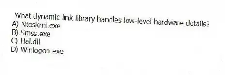 What dynamic link library handles low-level hardware details?
A) Ntoskrnl.exe
B) Smss.exe
C) Hal.dll
D) Winlogon.exe