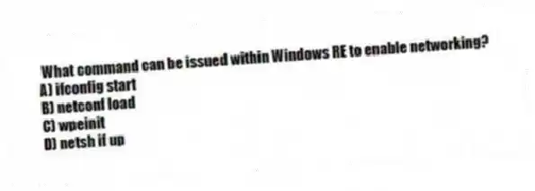 What command can be issued within Windows RE to enable networking?
A) ifconfig start
B) netconf load
C) wpeinit
D) netsh if up