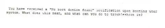 You have received a "No boot device found" notification upon booting your system. What does this mean, and what can you do to troubleshoot it?
