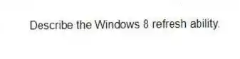 Describe the Windows 8 refresh ability.