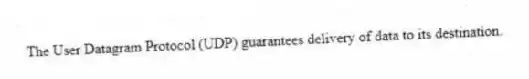 The User Datagram Protocol (UDP) guarantees delivery of data to its destination.