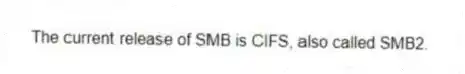  The current release of SMB is CIFS, also called SMB2.
