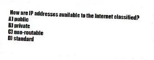 How are IP addresses available to the Internet classified?
A) public
B) private
C) non-routable
D) standard