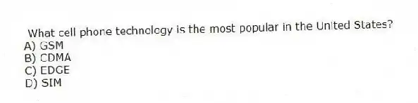 What cell phone technology is the most popular in the United States?
A) GSM
B) CDMA
C) EDGE
D) SIM