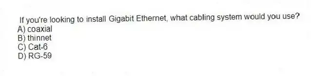If you're looking to install Gigabit Ethernet, what cabling system would you use?
A) coaxial
B) thinnet
C) Cat-6
D) RG-59