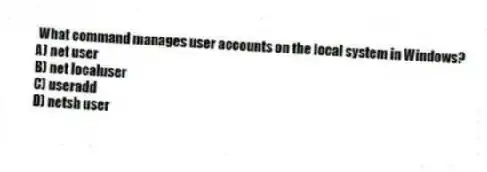 What command manages user accounts on the local system in Windows?
A) net user
B) net localuser
C) useradd
D) netsh user