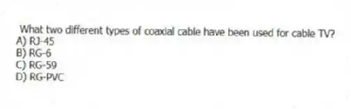 What two different types of coaxial cable have been used for cable TV?
A) RJ-45
B) RG-6
C) RG-59
D) RG-PVC