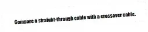 Compare a straight-through cable with a crossover cable.