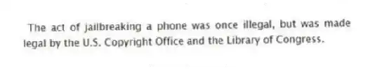 The act of jailbreaking a phone was once illegal, but was made legal by the U.S. Copyright Office and the Library of Congress.
