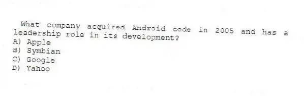 What company acquired Android code in 2005 and has a leadership role in its development?
A) Apple
B) Symbian
C) Google
D) Yahoo