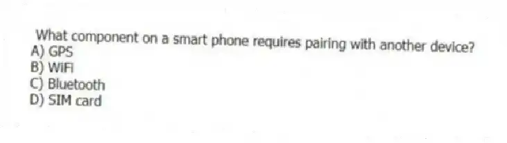 What component on a smart phone requires pairing with another device?
A) GPS
B) WiFi
C) Bluetooth
D) SIM card