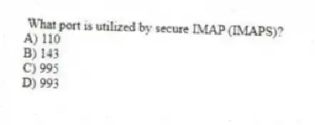 What port is utilized by secure IMAP (IMAPS)?
A) 110
B) 143
C) 995
D) 993