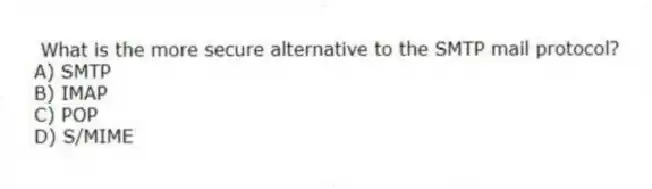 What is the more secure alternative to the SMTP mail protocol?
A) SMTP
B) IMAP
C) POP
D) S/MIME