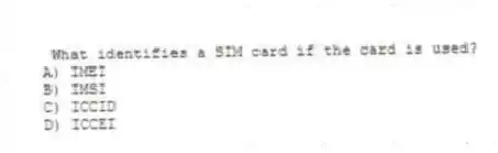 What identifies a SIM card if the card is used?
A) IMEI
B) IMSI
C) ICCID
D) ICCEI