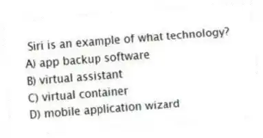 Siri is an example of what technology?
A) app backup software
B) virtual assistant
C) virtual container
D) mobile application wizard