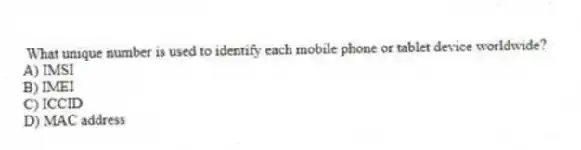 What unique number is used to identify each mobile phone or tablet device worldwide?
A) IMSI
B) IMEI
C) ICCID
D) MAC address