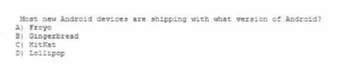 Most new Android devices are shipping with what version of Android?
A) Froyo
B) Gingerbread
C) KitKat
D) Lollipop