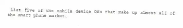 List five of the mobile device OSs that make up almost all of the smart phone market.