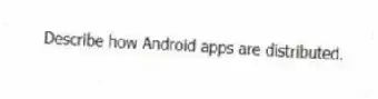 Describe how Android apps are distributed.