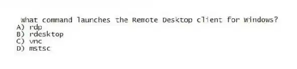 What command launches the Remote Desktop client for Windows?
A) rdp
B) rdesktop
C) vnc
D) mstsc