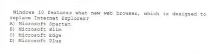 Windows 10 features what new web browser, which is designed to replace Internet Explorer?
A) Microsoft Spartan
B) Microsoft Slim
C) Microsoft Edge
D) Microsoft Plus