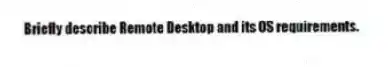 Briefly describe Remote Desktop and its OS requirements.