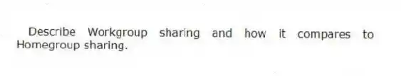 Describe Workgroup sharing and how it compares to Homegroup sharing.