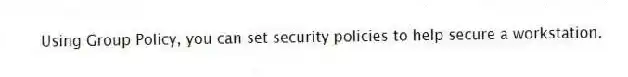 Using Group Policy, you can set security policies to help secure a workstation.