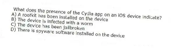What does the presence of the Cydia app on an iOS device indicate?
A) A rootkit has been installed on the device
B) The device is infected with a worm
C) The device has been jailbroken
D) There is spyware software installed on the device