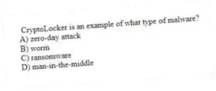 CryptoLocker is an example of what type of malware?
A) zero-day attack
B) worm
C) ransomware
D) man-in-the-middle