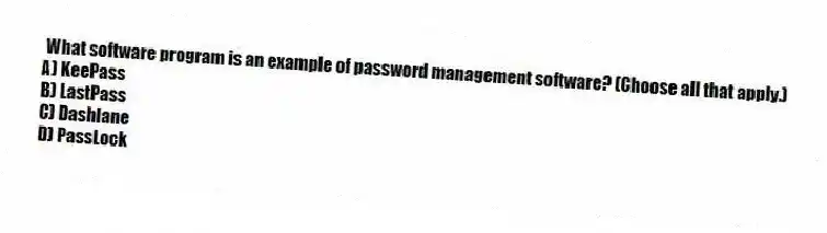 What software program is an example of password management software? (Choose all that apply.)
A) KeePass
B) LastPass
C) Dashlane
D) PassLock