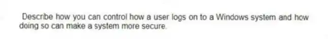 Describe how you can control how a user logs on to a Windows system and how doing so can make a system more secure.