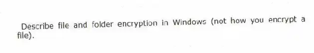 Describe file and folder encryption in Windows (not how you encrypt a file).