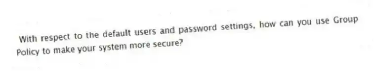 With respect to the default users and password settings, how can you use Group Policy to make your system more secure?