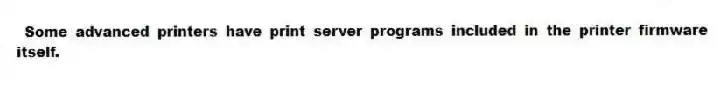 Some advanced printers have print server programs included in the printer firmware itself.