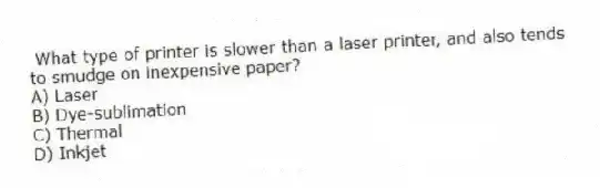 What type of printer is slower than a laser printer, and also tends to smudge on inexpensive paper?
A) Laser
B) Dye-sublimation
C) Thermal
D) Inkjet