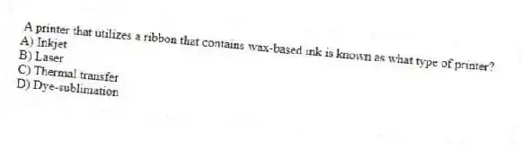 A printer that utilizes a ribbon that contains wax-based ink is known as what type of printer?
A) Inkjet
B) Laser
C) Thermal transfer
D) Dye-sublimation