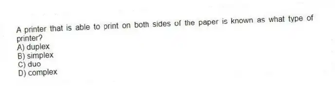 A printer that is able to print on both sides of the paper is known as what type of printer?
A) duplex
B) simplex
C) duo
D) complex