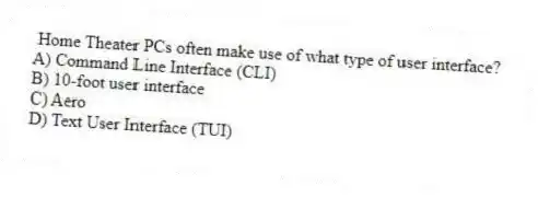 Home Theater PCs often make use of what type of user interface?
A) Command Line Interface (CLI)
B) 10-foot user interface
C) Aero
D) Text User Interface (TUI)