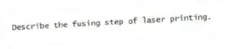 Describe the fusing step of laser printing.