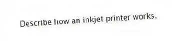 Describe how an inkjet printer works.